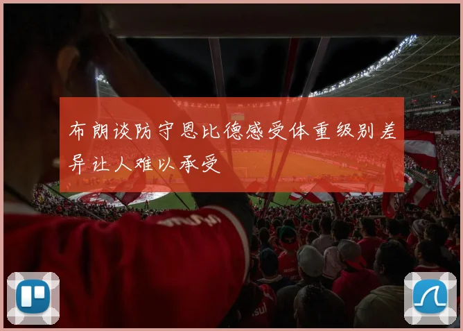 布朗谈防守恩比德感受体重级别差异让人难以承受