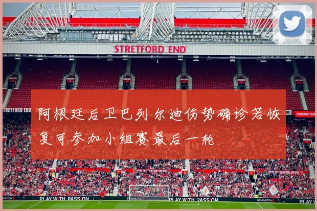 阿根廷后卫巴列尔迪伤势确诊若恢复可参加小组赛最后一轮