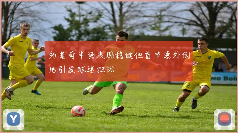 约基奇半场表现稳健但首节意外倒地引发球迷担忧
