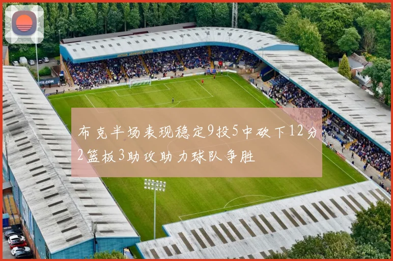 布克半场表现稳定9投5中砍下12分2篮板3助攻助力球队争胜