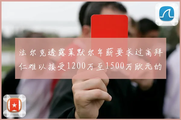 法尔克透露莱默尔年薪要求过高拜仁难以接受1200万至1500万欧元的报价