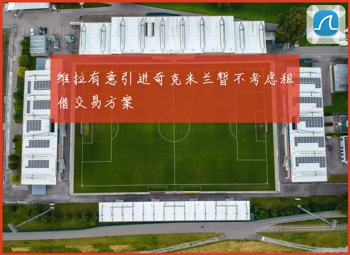 维拉有意引进奇克米兰暂不考虑租借交易方案