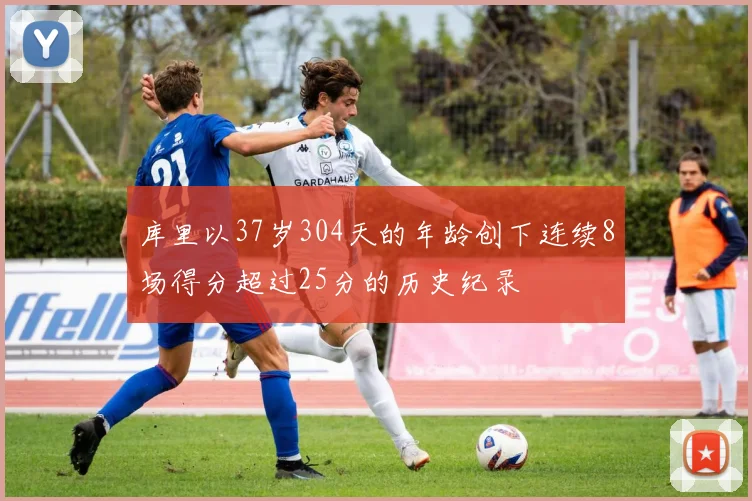 库里以37岁304天的年龄创下连续8场得分超过25分的历史纪录