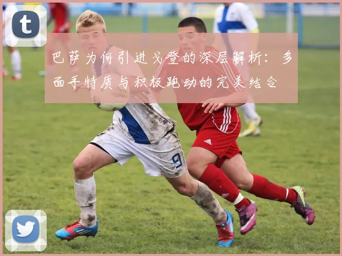 巴萨为何引进戈登的深层解析：多面手特质与积极跑动的完美结合